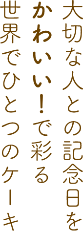 大切な人との記念日をかわいい！で彩る世界でひとつのケーキ